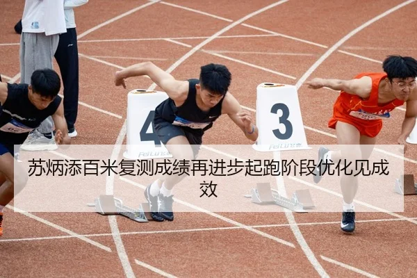 苏炳添百米复测成绩再进步起跑阶段优化见成效