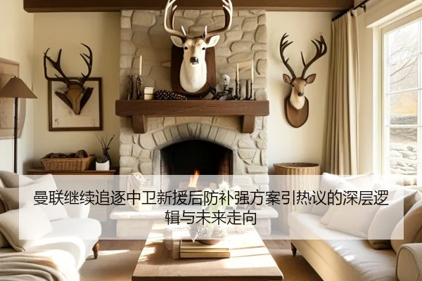 曼联继续追逐中卫新援后防补强方案引热议的深层逻辑与未来走向